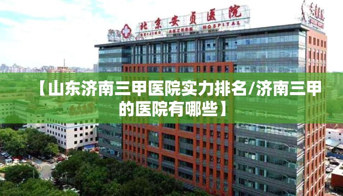 【山东济南三甲医院实力排名/济南三甲的医院有哪些】