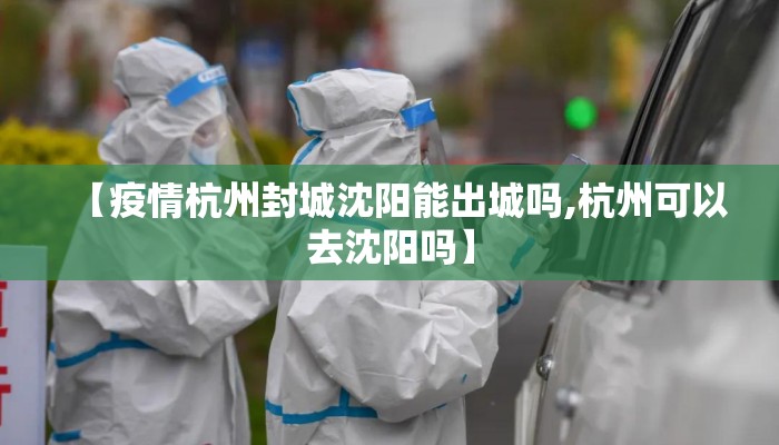 【疫情杭州封城沈阳能出城吗,杭州可以去沈阳吗】