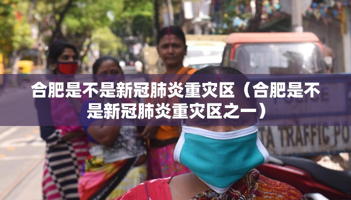 合肥是不是新冠肺炎重灾区(合肥是不是新冠肺炎重灾区之一) 合肥是不是新冠肺炎重灾区(合肥是不是新冠肺炎重灾区之一)