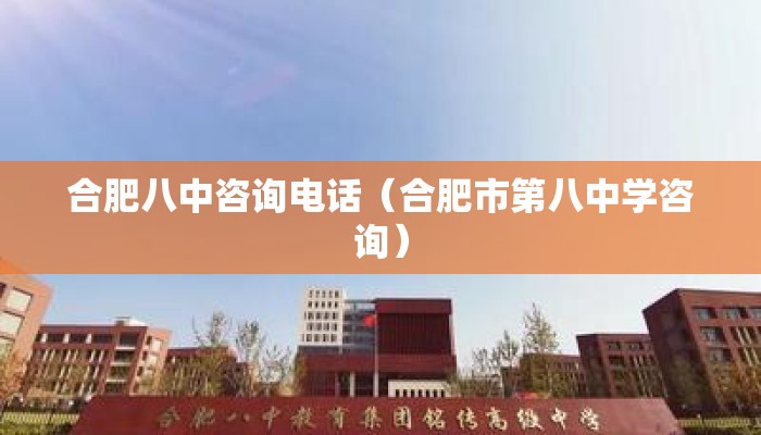 合肥八中咨询电话（合肥市第八中学咨询）