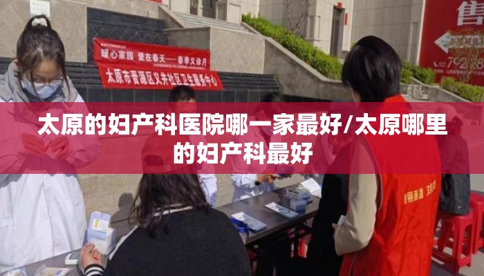 太原的妇产科医院哪一家最好/太原哪里的妇产科最好