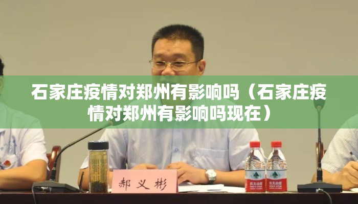 石家庄疫情对郑州有影响吗（石家庄疫情对郑州有影响吗现在）