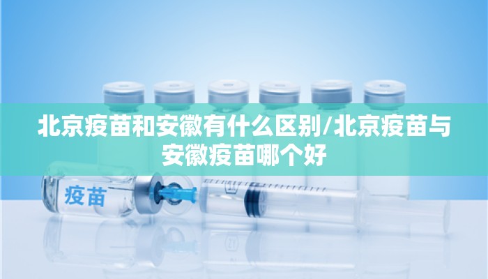北京疫苗和安徽有什么区别/北京疫苗与安徽疫苗哪个好