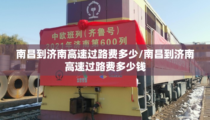 南昌到济南高速过路费多少/南昌到济南高速过路费多少钱 南昌到济南高速过路费多少/南昌到济南高速过路费多少钱