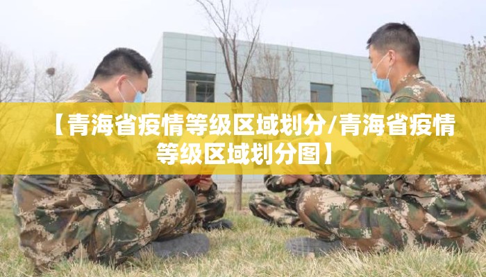 【青海省疫情等级区域划分/青海省疫情等级区域划分图】