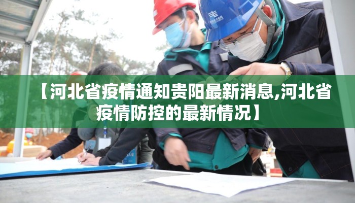【河北省疫情通知贵阳最新消息,河北省疫情防控的最新情况】