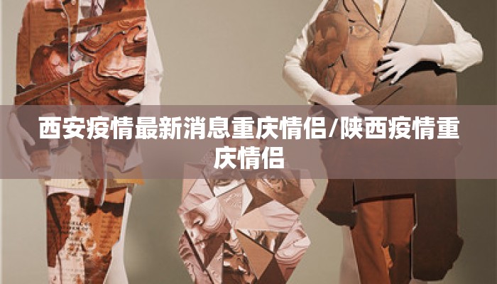 西安疫情最新消息重庆情侣/陕西疫情重庆情侣