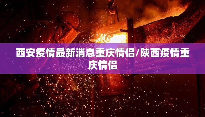 西安疫情最新消息重庆情侣/陕西疫情重庆情侣