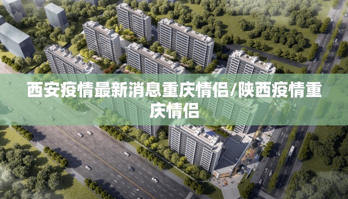 西安疫情最新消息重庆情侣/陕西疫情重庆情侣