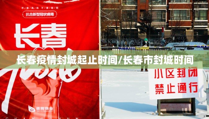 长春疫情封城起止时间/长春市封城时间
