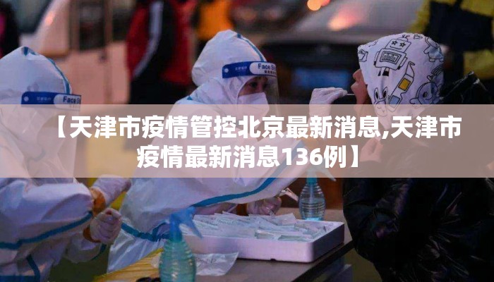【天津市疫情管控北京最新消息,天津市疫情最新消息136例】