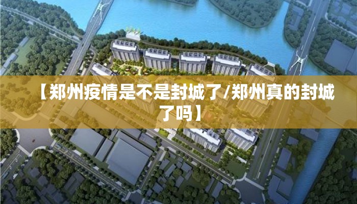 【郑州疫情是不是封城了/郑州真的封城了吗】