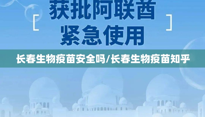 长春生物疫苗安全吗/长春生物疫苗知乎