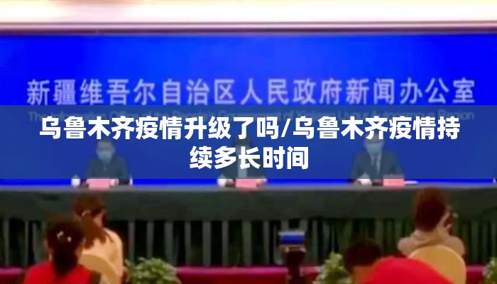 乌鲁木齐疫情升级了吗/乌鲁木齐疫情持续多长时间