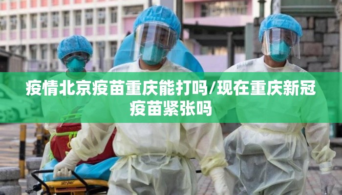 疫情北京疫苗重庆能打吗/现在重庆新冠疫苗紧张吗