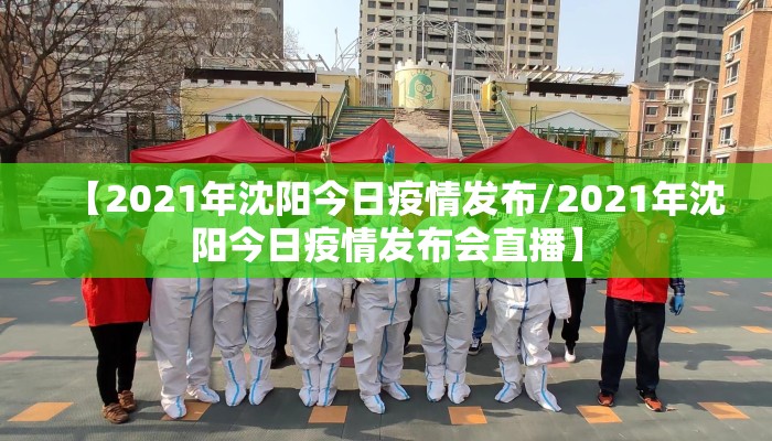 【2021年沈阳今日疫情发布/2021年沈阳今日疫情发布会直播】
