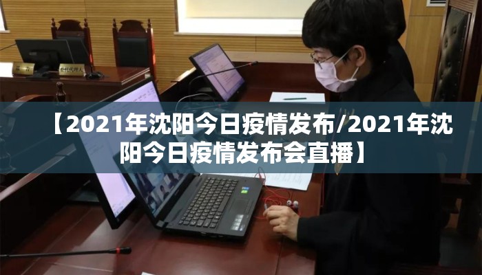 【2021年沈阳今日疫情发布/2021年沈阳今日疫情发布会直播】