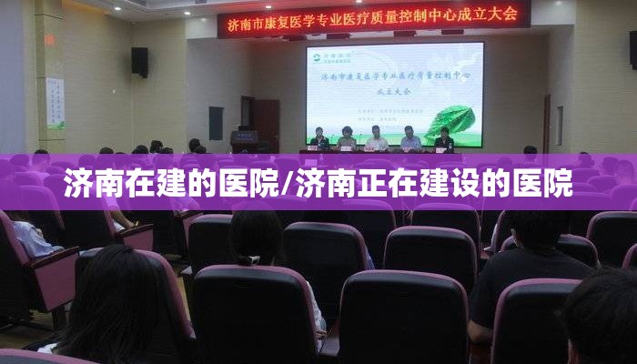 济南在建的医院/济南正在建设的医院