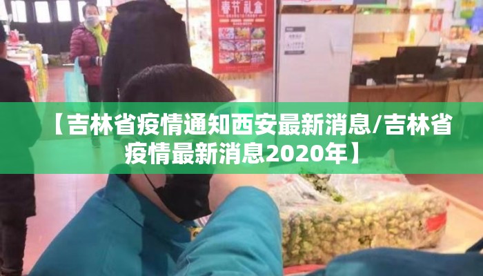 【吉林省疫情通知西安最新消息/吉林省疫情最新消息2020年】