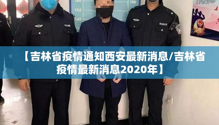 【吉林省疫情通知西安最新消息/吉林省疫情最新消息2020年】