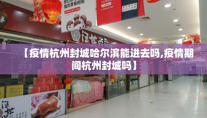 【疫情杭州封城哈尔滨能进去吗,疫情期间杭州封城吗】