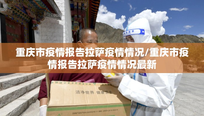 重庆市疫情报告拉萨疫情情况/重庆市疫情报告拉萨疫情情况最新