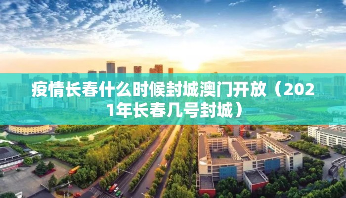疫情长春什么时候封城澳门开放（2021年长春几号封城）