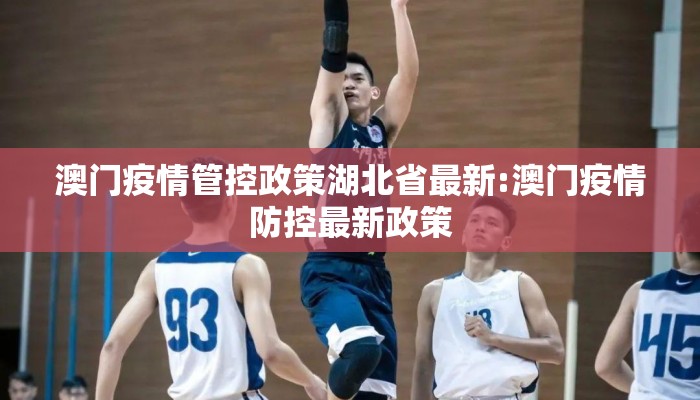 澳门疫情管控政策湖北省最新:澳门疫情防控最新政策
