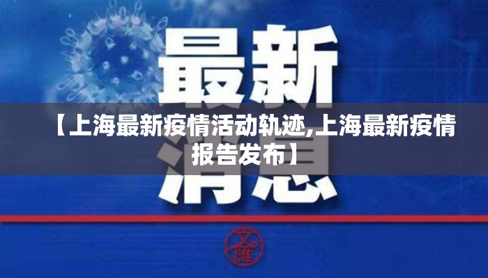 【上海最新疫情活动轨迹,上海最新疫情报告发布】