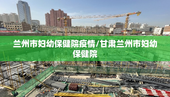 兰州市妇幼保健院疫情/甘肃兰州市妇幼保健院