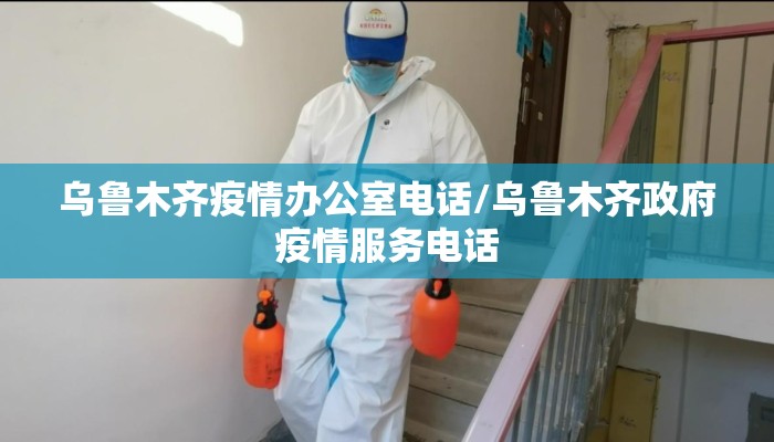 乌鲁木齐疫情办公室电话/乌鲁木齐政府疫情服务电话