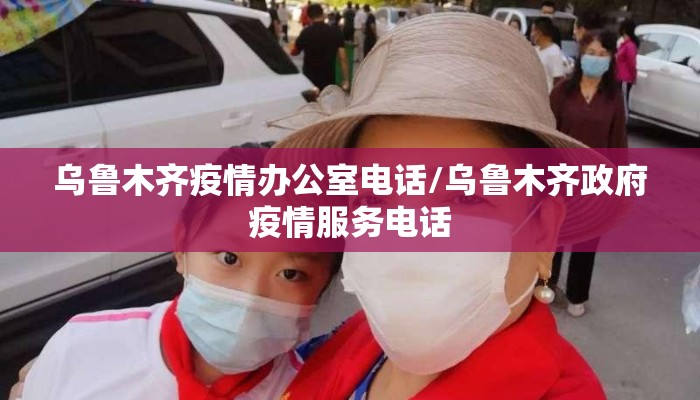 乌鲁木齐疫情办公室电话/乌鲁木齐政府疫情服务电话