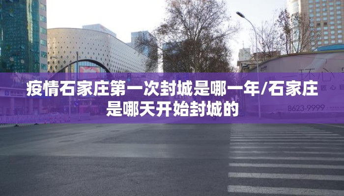 疫情石家庄第一次封城是哪一年/石家庄是哪天开始封城的