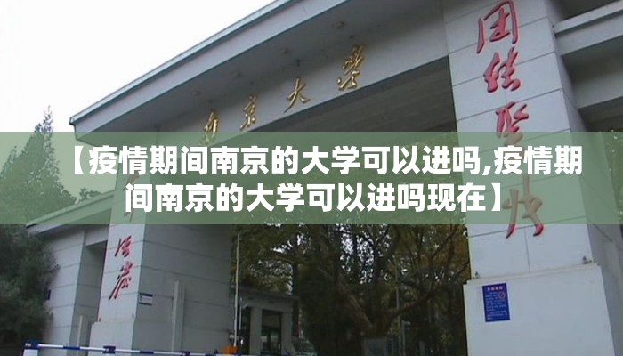 【疫情期间南京的大学可以进吗,疫情期间南京的大学可以进吗现在】