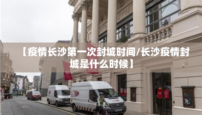 【疫情长沙第一次封城时间/长沙疫情封城是什么时候】