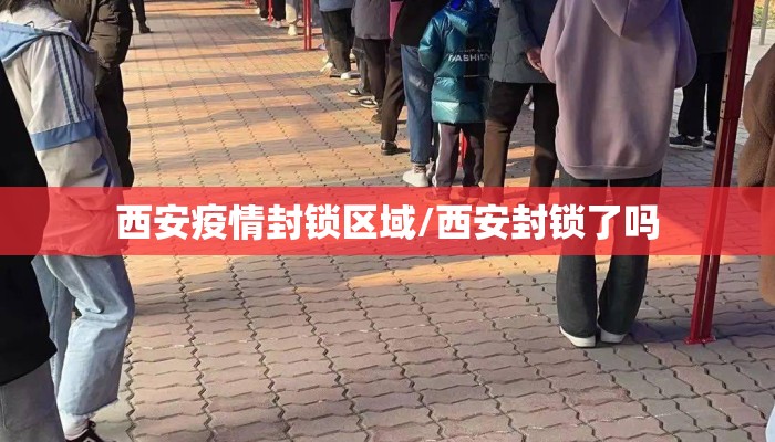 西安疫情封锁区域/西安封锁了吗