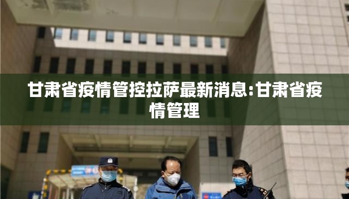甘肃省疫情管控拉萨最新消息:甘肃省疫情管理