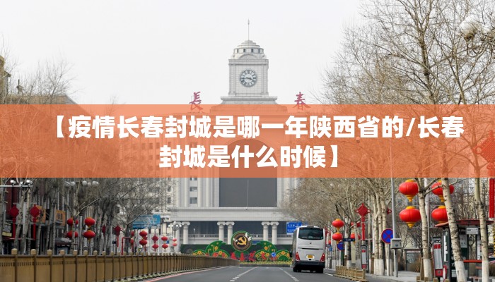 【疫情长春封城是哪一年陕西省的/长春封城是什么时候】