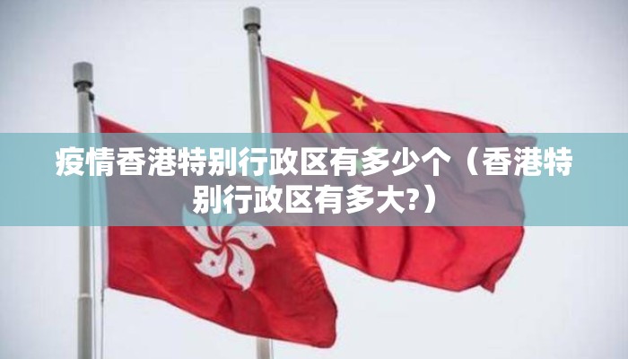 疫情香港特别行政区有多少个（香港特别行政区有多大?）
