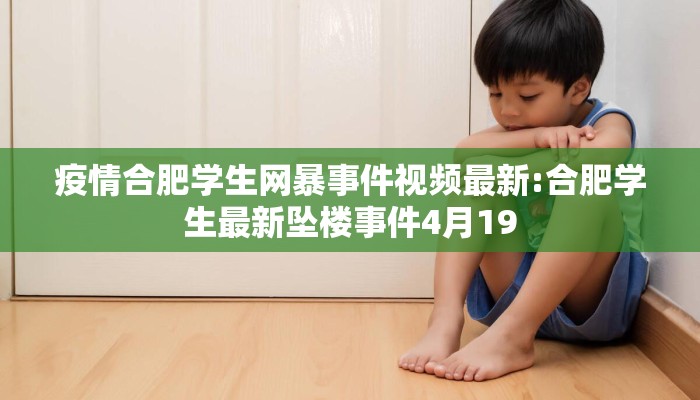 疫情合肥学生网暴事件视频最新:合肥学生最新坠楼事件4月19