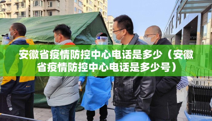 安徽省疫情防控中心电话是多少（安徽省疫情防控中心电话是多少号）