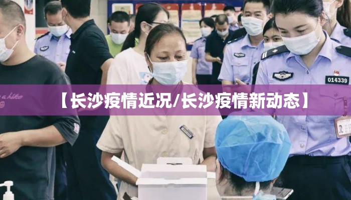 【长沙疫情近况/长沙疫情新动态】