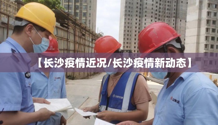 【长沙疫情近况/长沙疫情新动态】