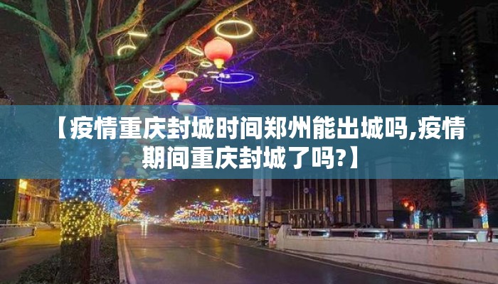 【疫情重庆封城时间郑州能出城吗,疫情期间重庆封城了吗?】