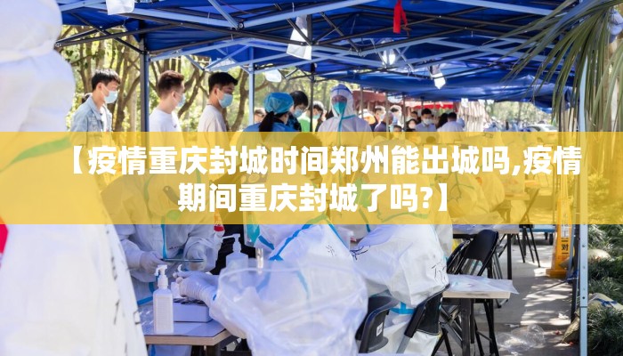 【疫情重庆封城时间郑州能出城吗,疫情期间重庆封城了吗?】