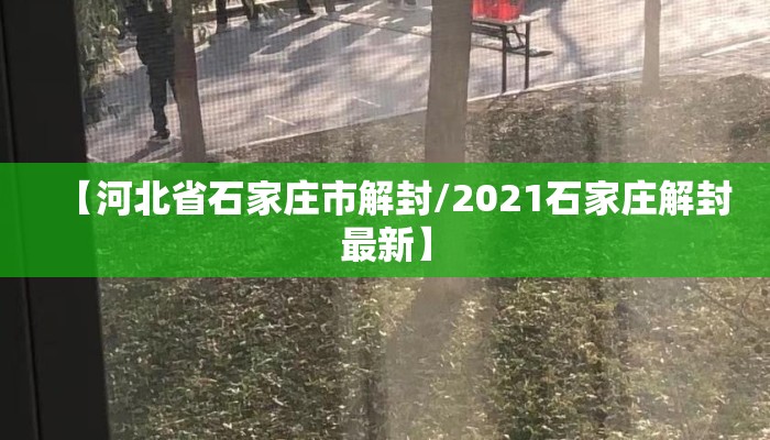 【河北省石家庄市解封/2021石家庄解封最新】