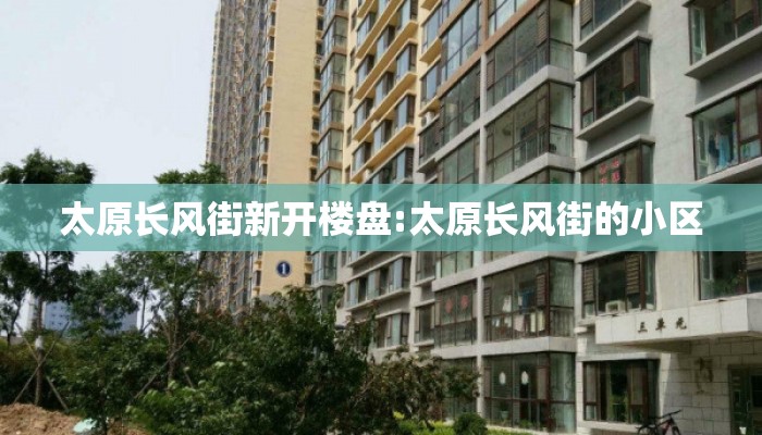 太原长风街新开楼盘:太原长风街的小区