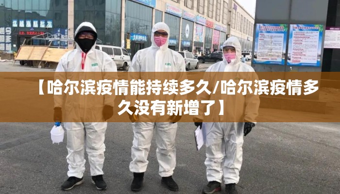 【哈尔滨疫情能持续多久/哈尔滨疫情多久没有新增了】