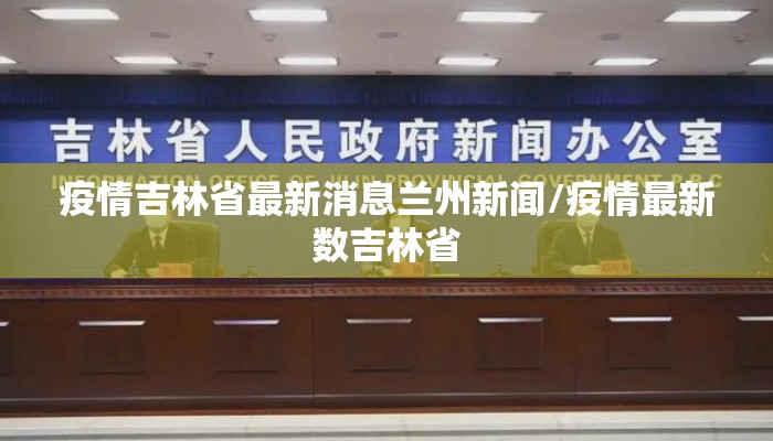 疫情吉林省最新消息兰州新闻/疫情最新数吉林省