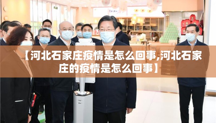【河北石家庄疫情是怎么回事,河北石家庄的疫情是怎么回事】